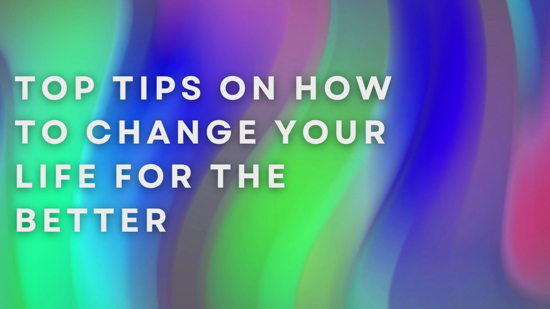 'Video thumbnail for Top Tips On How To Change Your Life For The Better'
