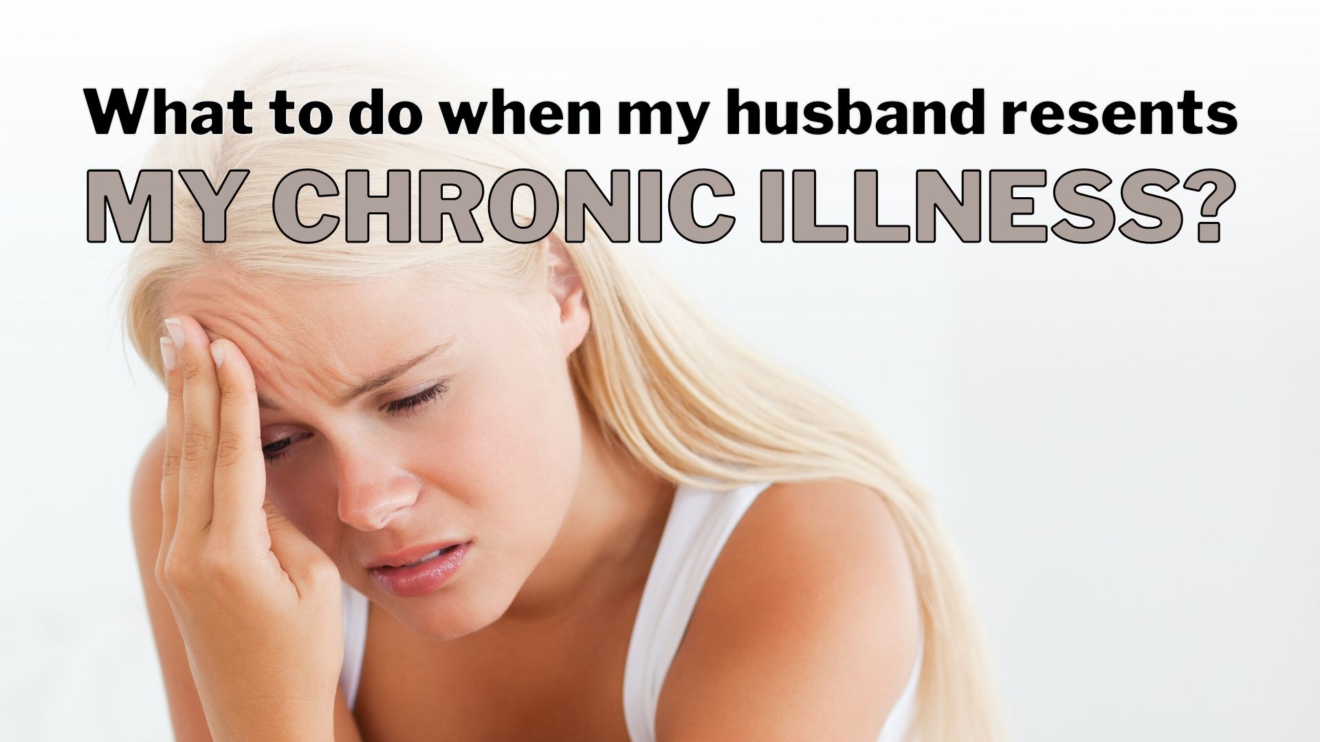 Video thumbnail for What to do when my husband resents my chronic illness?