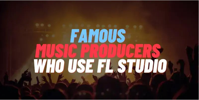 ▷52 Famous Music Producers Who Use FL Studio (2023)