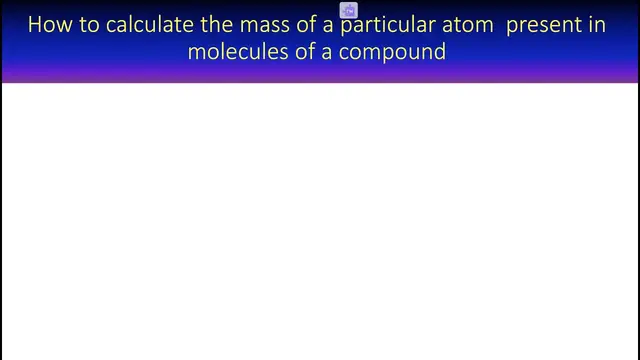 'Video thumbnail for How to calculate the mass of a particular atom  present in molecules of a compound'