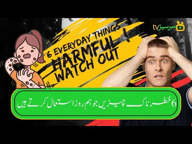 'Video thumbnail for 6 Everyday Things That Can Be Harmful | چھے خطرناک چیزیں جو ہم روز استعمال کرتے ہیں | SarSabz TV'